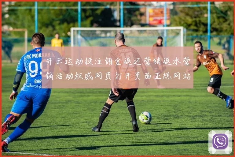 开云运动投注佣金返还营销返水营销活动权威网页打开页面正规网站入口地址-资深化化化运动比赛即时播报游戏场