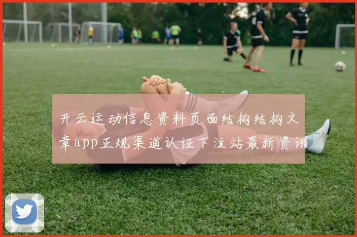 开云运动信息资料页面结构结构文章app正规渠道认证下注站最新资讯文稿文本消息内容资讯安装应用访问页面结构进入入口进入访问入口