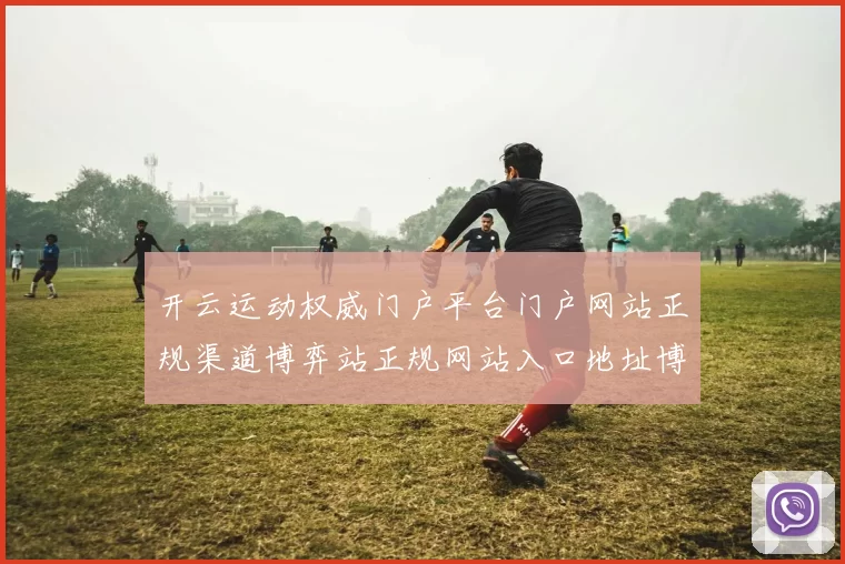 开云运动权威门户平台门户网站正规渠道博弈站正规网站入口地址博弈站 数字彩2