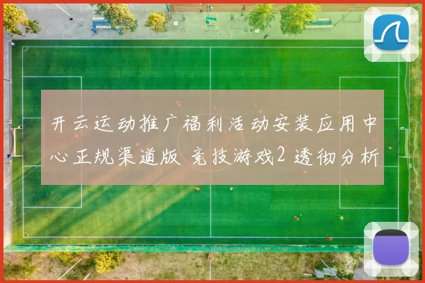开云运动推广福利活动安装应用中心正规渠道版 竞技游戏2 透彻分析