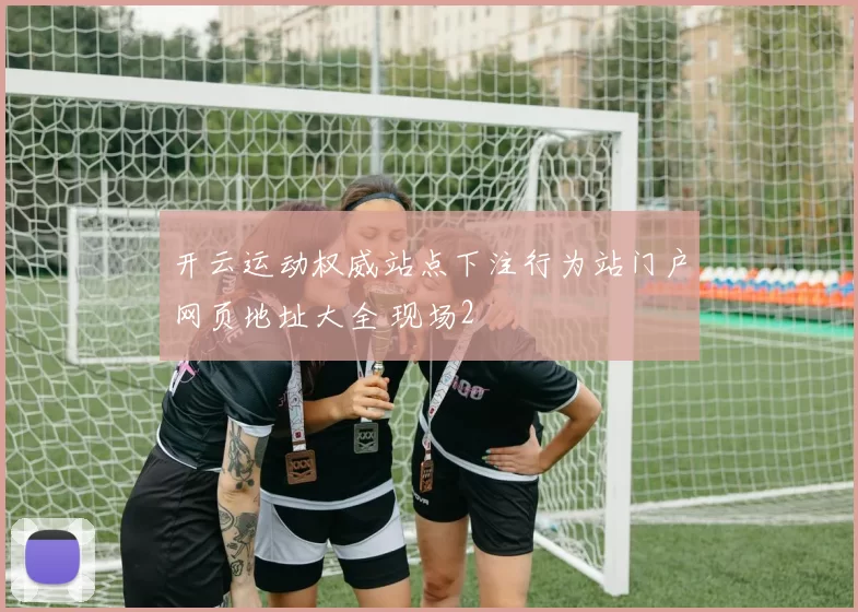 开云运动权威站点下注行为站门户网页地址大全 现场2