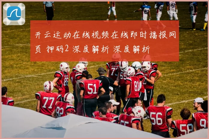 开云运动在线视频在线即时播报网页 押码2 深度解析 深度解析