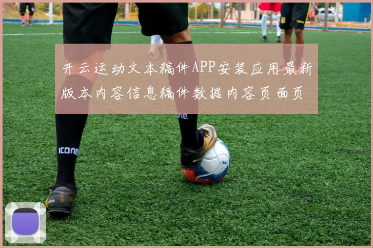 开云运动文本稿件APP安装应用最新版本内容信息稿件数据内容页面页面内容架构稿件版