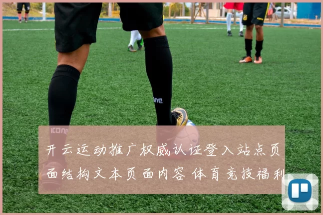 开云运动推广权威认证登入站点页面结构文本页面内容 体育竞技福利福利活动竞技落注3