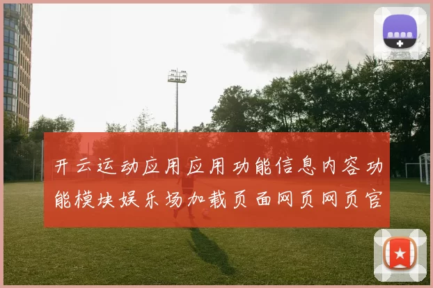 开云运动应用应用功能信息内容功能模块娱乐场加载页面网页网页官方渠道访问入口地址-权威化运动在线押码站点