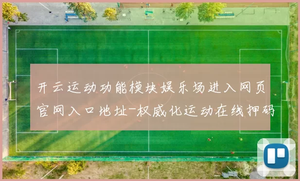开云运动功能模块娱乐场进入网页官网入口地址-权威化运动在线押码站点