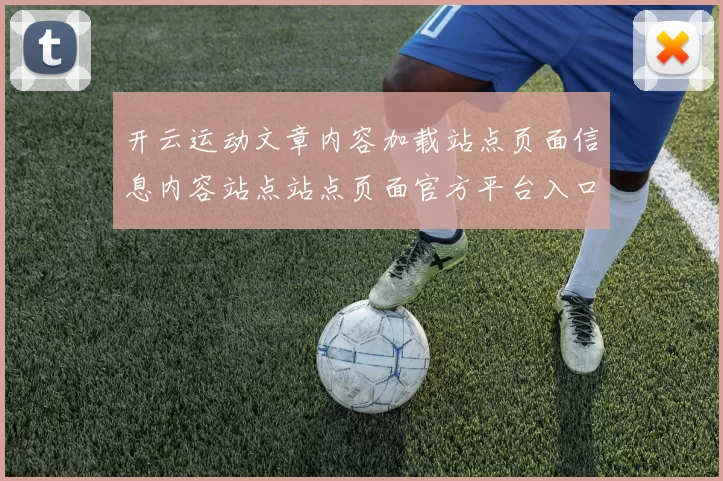 开云运动文章内容加载站点页面信息内容站点站点页面官方平台入口地址-资深运动项目文稿资讯文本文本数据文本内容投彩游戏厅 福利彩2