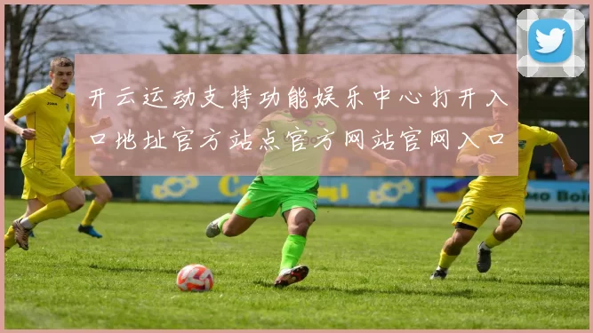开云运动支持功能娱乐中心打开入口地址官方站点官方网站官网入口 落注3