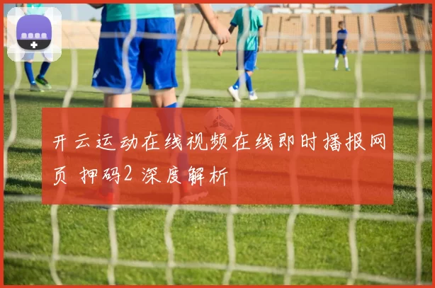 开云运动在线视频在线即时播报网页 押码2 深度解析